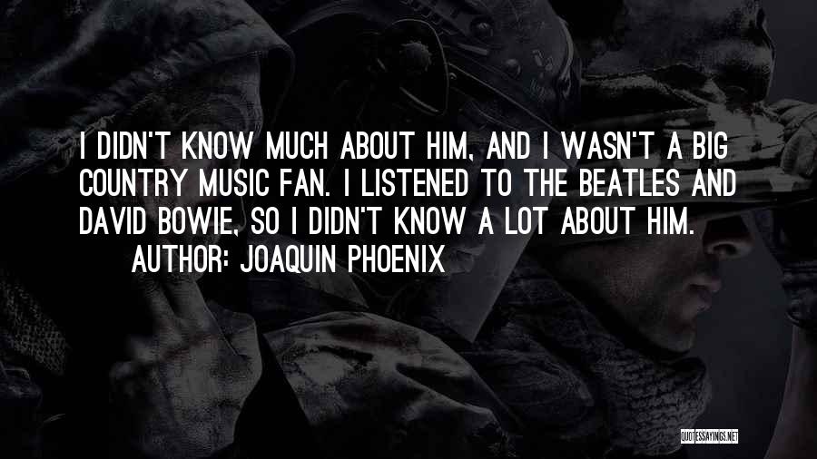 Joaquin Phoenix Quotes: I Didn't Know Much About Him, And I Wasn't A Big Country Music Fan. I Listened To The Beatles And