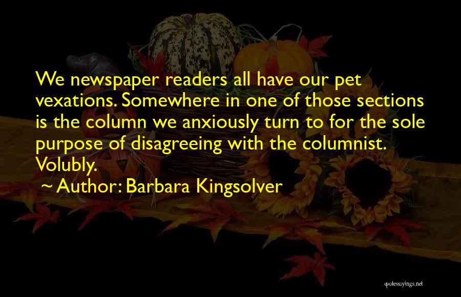 Barbara Kingsolver Quotes: We Newspaper Readers All Have Our Pet Vexations. Somewhere In One Of Those Sections Is The Column We Anxiously Turn