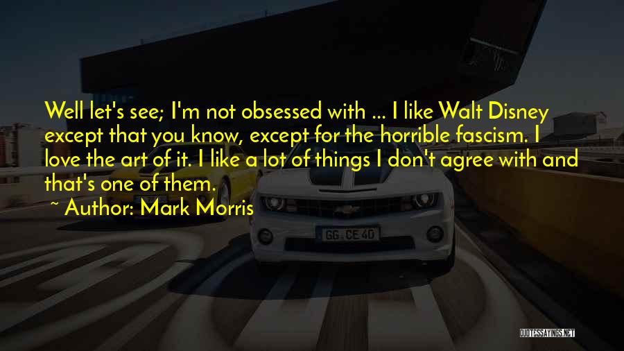 Mark Morris Quotes: Well Let's See; I'm Not Obsessed With ... I Like Walt Disney Except That You Know, Except For The Horrible