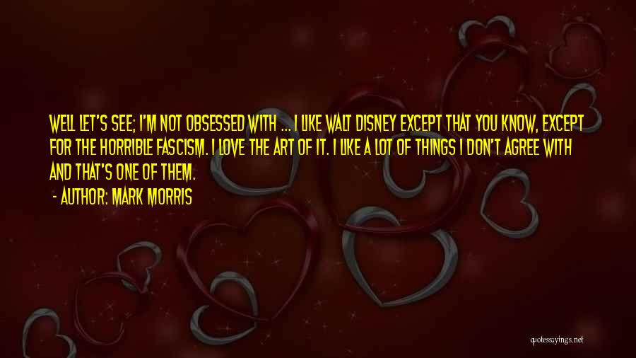 Mark Morris Quotes: Well Let's See; I'm Not Obsessed With ... I Like Walt Disney Except That You Know, Except For The Horrible