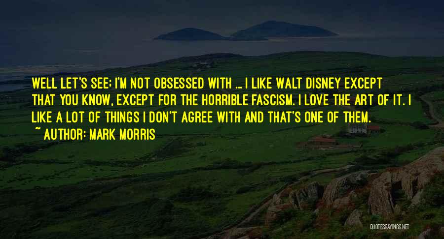 Mark Morris Quotes: Well Let's See; I'm Not Obsessed With ... I Like Walt Disney Except That You Know, Except For The Horrible