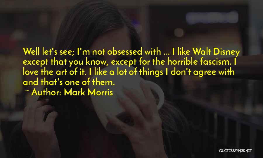 Mark Morris Quotes: Well Let's See; I'm Not Obsessed With ... I Like Walt Disney Except That You Know, Except For The Horrible