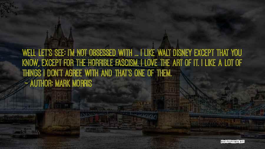 Mark Morris Quotes: Well Let's See; I'm Not Obsessed With ... I Like Walt Disney Except That You Know, Except For The Horrible