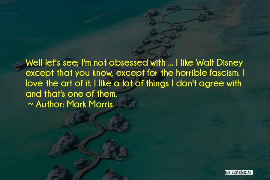 Mark Morris Quotes: Well Let's See; I'm Not Obsessed With ... I Like Walt Disney Except That You Know, Except For The Horrible