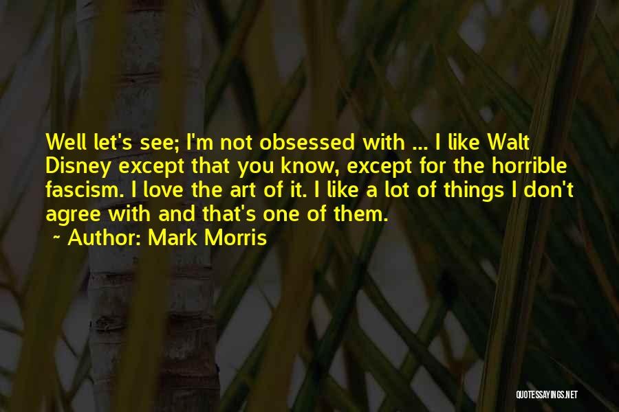 Mark Morris Quotes: Well Let's See; I'm Not Obsessed With ... I Like Walt Disney Except That You Know, Except For The Horrible