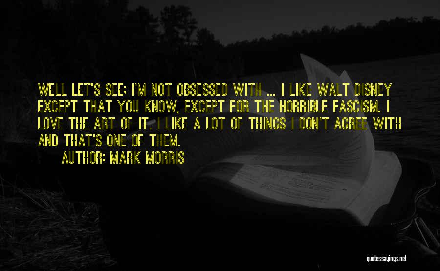 Mark Morris Quotes: Well Let's See; I'm Not Obsessed With ... I Like Walt Disney Except That You Know, Except For The Horrible