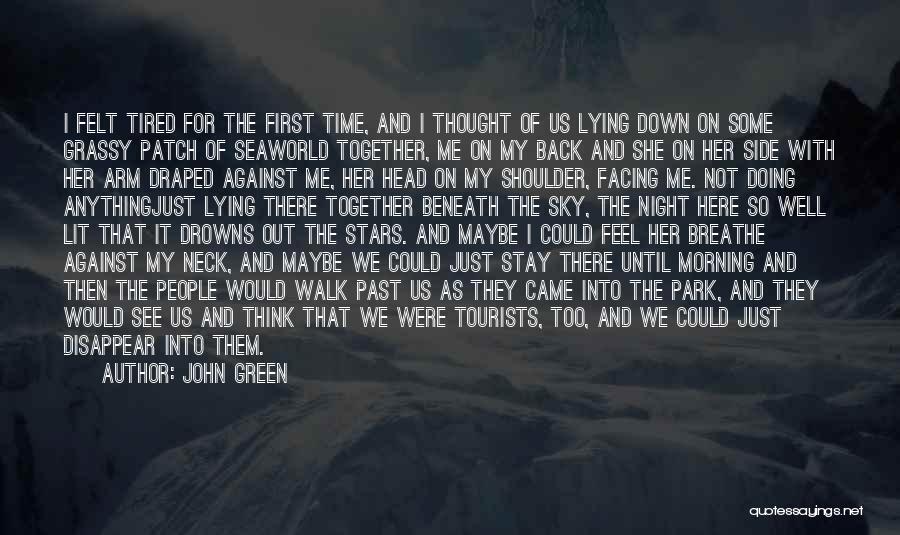 John Green Quotes: I Felt Tired For The First Time, And I Thought Of Us Lying Down On Some Grassy Patch Of Seaworld