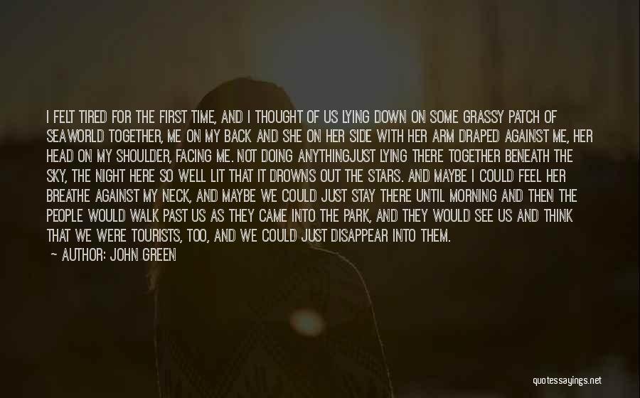 John Green Quotes: I Felt Tired For The First Time, And I Thought Of Us Lying Down On Some Grassy Patch Of Seaworld