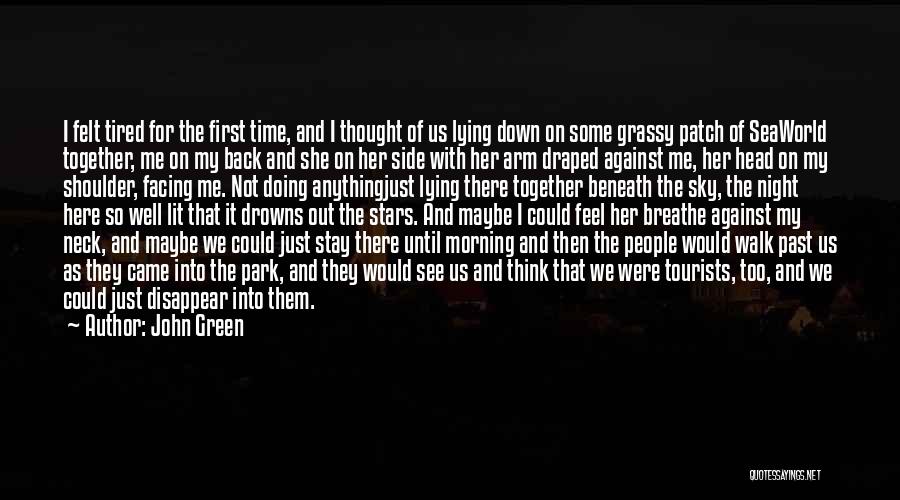 John Green Quotes: I Felt Tired For The First Time, And I Thought Of Us Lying Down On Some Grassy Patch Of Seaworld