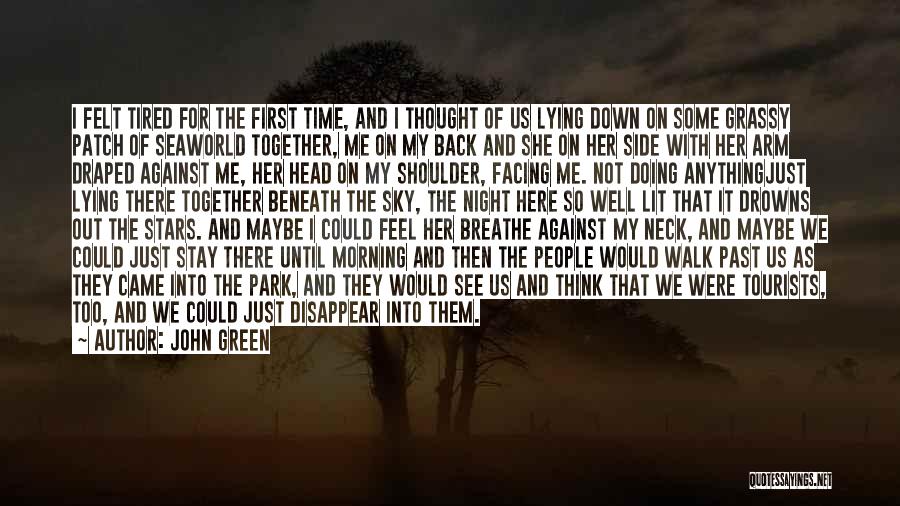 John Green Quotes: I Felt Tired For The First Time, And I Thought Of Us Lying Down On Some Grassy Patch Of Seaworld