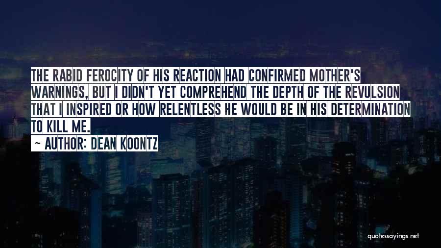 Dean Koontz Quotes: The Rabid Ferocity Of His Reaction Had Confirmed Mother's Warnings, But I Didn't Yet Comprehend The Depth Of The Revulsion