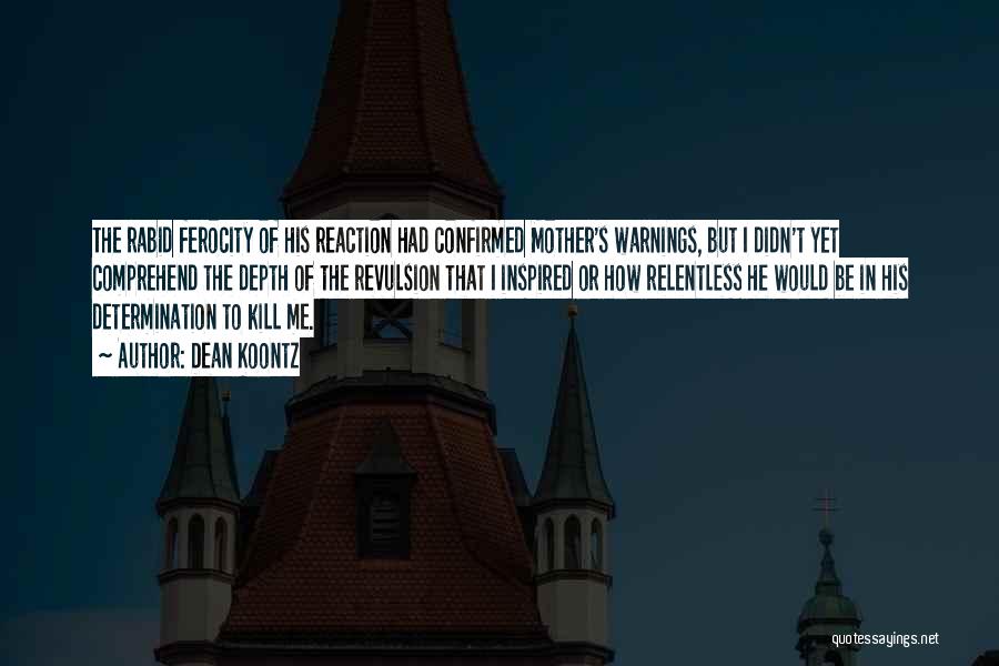Dean Koontz Quotes: The Rabid Ferocity Of His Reaction Had Confirmed Mother's Warnings, But I Didn't Yet Comprehend The Depth Of The Revulsion