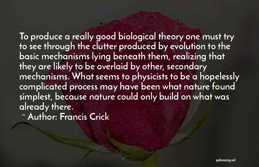 Francis Crick Quotes: To Produce A Really Good Biological Theory One Must Try To See Through The Clutter Produced By Evolution To The