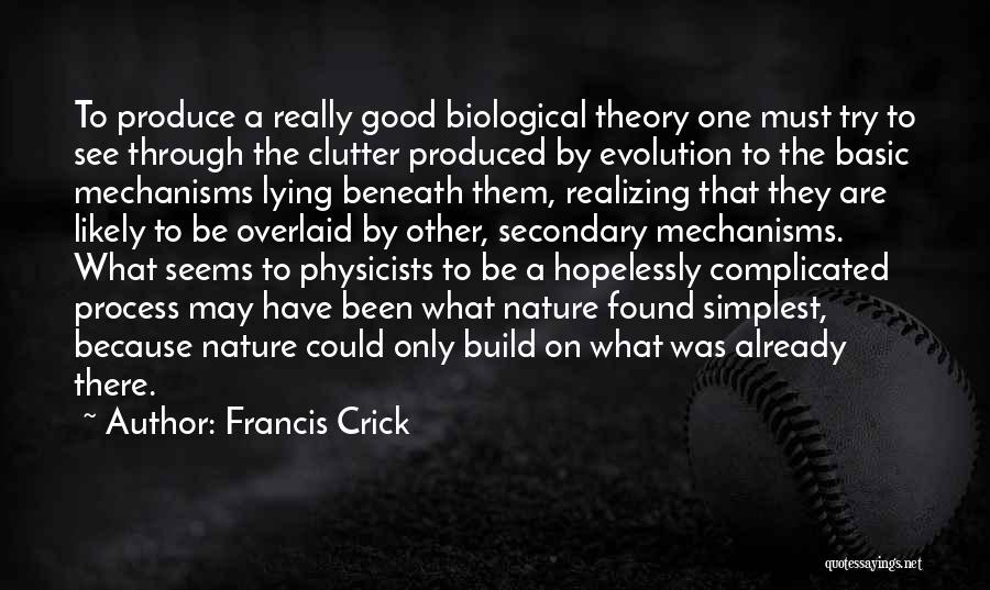 Francis Crick Quotes: To Produce A Really Good Biological Theory One Must Try To See Through The Clutter Produced By Evolution To The