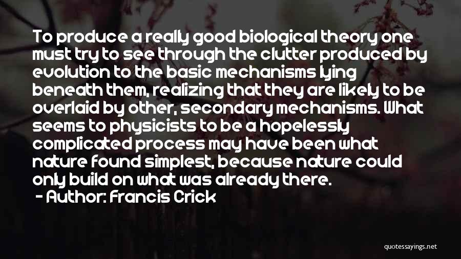 Francis Crick Quotes: To Produce A Really Good Biological Theory One Must Try To See Through The Clutter Produced By Evolution To The