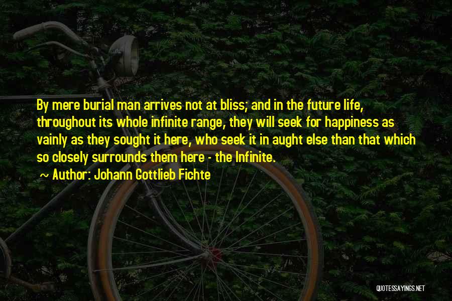 Johann Gottlieb Fichte Quotes: By Mere Burial Man Arrives Not At Bliss; And In The Future Life, Throughout Its Whole Infinite Range, They Will