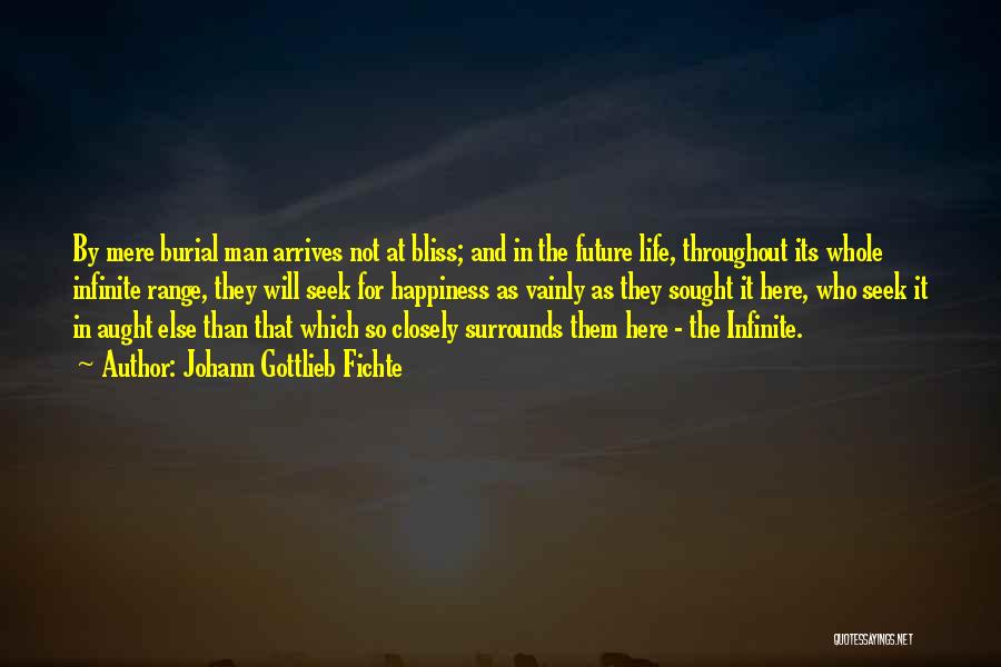 Johann Gottlieb Fichte Quotes: By Mere Burial Man Arrives Not At Bliss; And In The Future Life, Throughout Its Whole Infinite Range, They Will