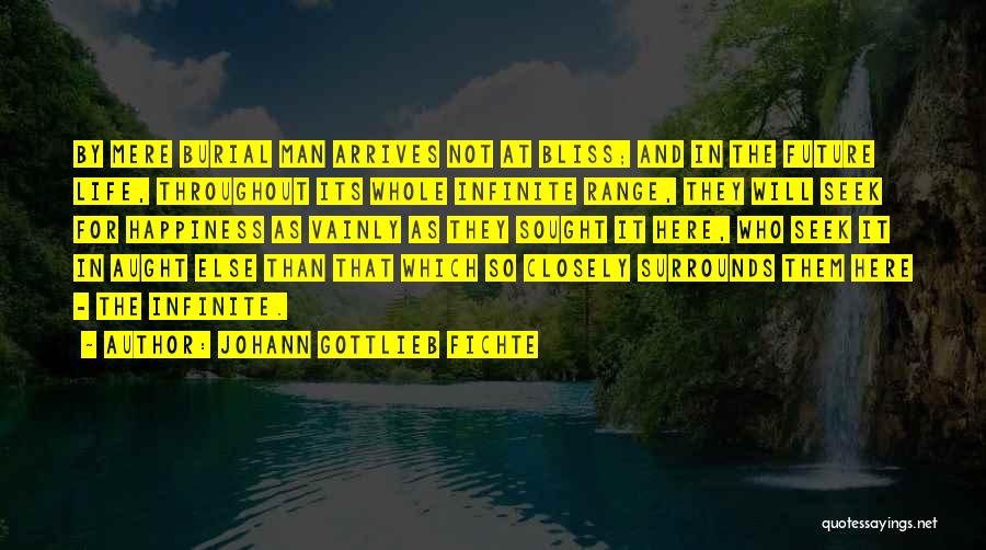 Johann Gottlieb Fichte Quotes: By Mere Burial Man Arrives Not At Bliss; And In The Future Life, Throughout Its Whole Infinite Range, They Will