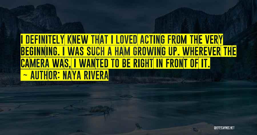 Naya Rivera Quotes: I Definitely Knew That I Loved Acting From The Very Beginning. I Was Such A Ham Growing Up. Wherever The