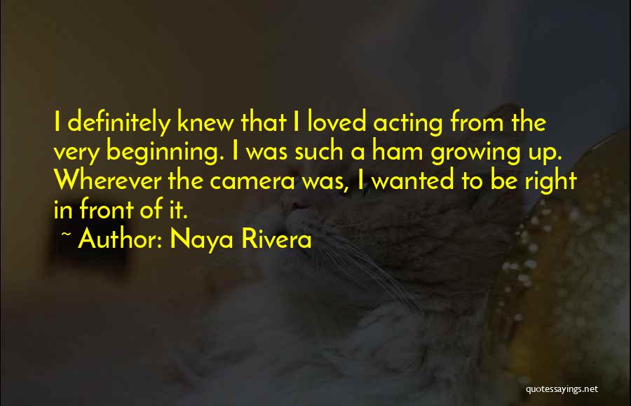 Naya Rivera Quotes: I Definitely Knew That I Loved Acting From The Very Beginning. I Was Such A Ham Growing Up. Wherever The