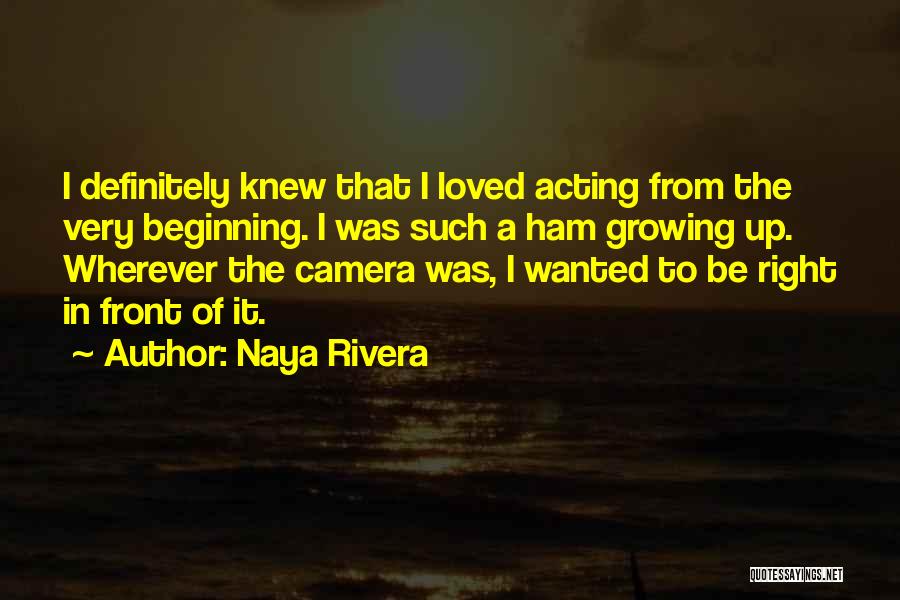 Naya Rivera Quotes: I Definitely Knew That I Loved Acting From The Very Beginning. I Was Such A Ham Growing Up. Wherever The