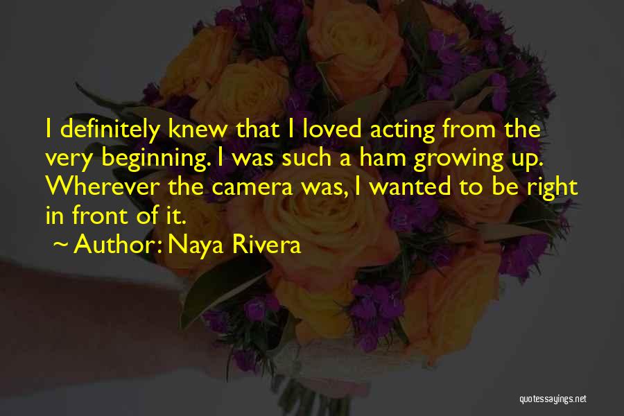 Naya Rivera Quotes: I Definitely Knew That I Loved Acting From The Very Beginning. I Was Such A Ham Growing Up. Wherever The