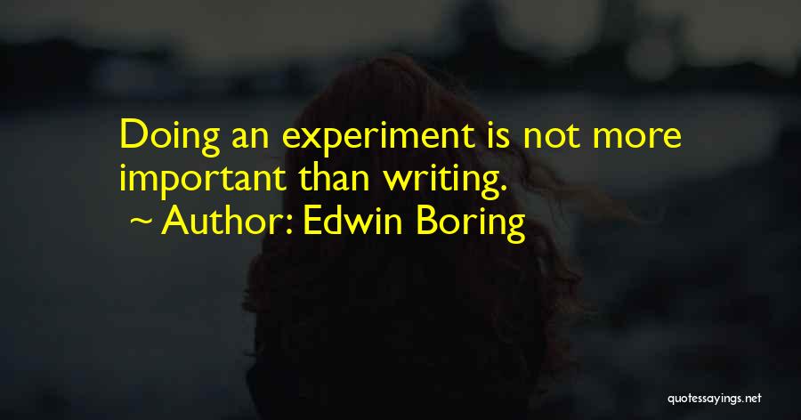 Edwin Boring Quotes: Doing An Experiment Is Not More Important Than Writing.