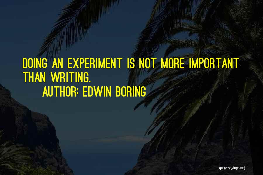 Edwin Boring Quotes: Doing An Experiment Is Not More Important Than Writing.