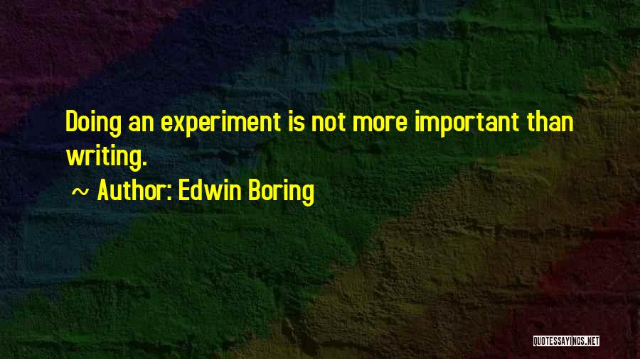 Edwin Boring Quotes: Doing An Experiment Is Not More Important Than Writing.