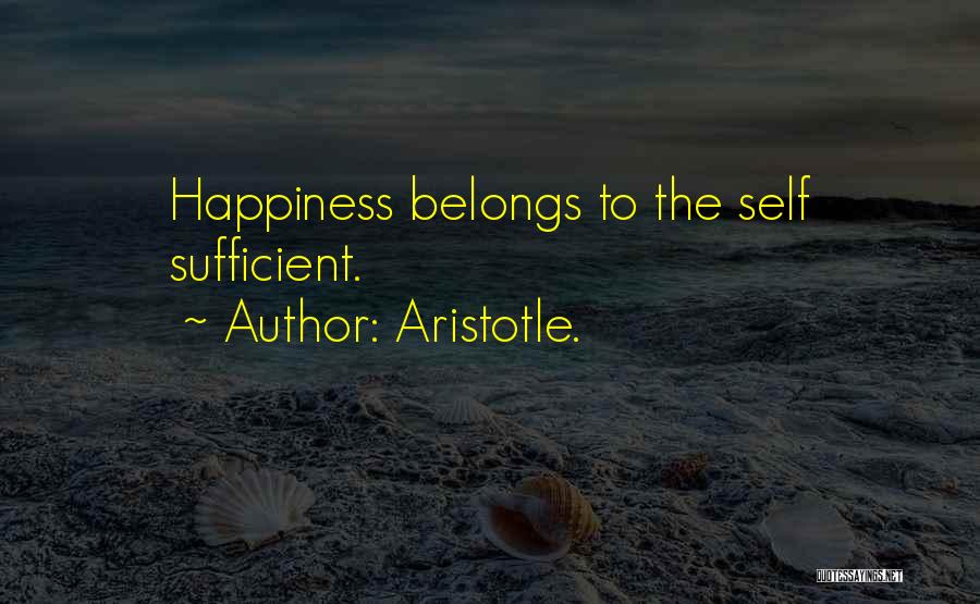 Aristotle. Quotes: Happiness Belongs To The Self Sufficient.