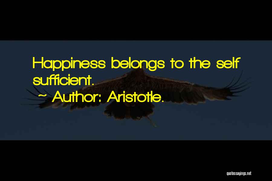 Aristotle. Quotes: Happiness Belongs To The Self Sufficient.