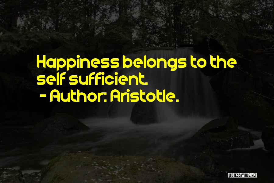 Aristotle. Quotes: Happiness Belongs To The Self Sufficient.