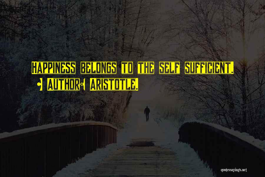 Aristotle. Quotes: Happiness Belongs To The Self Sufficient.