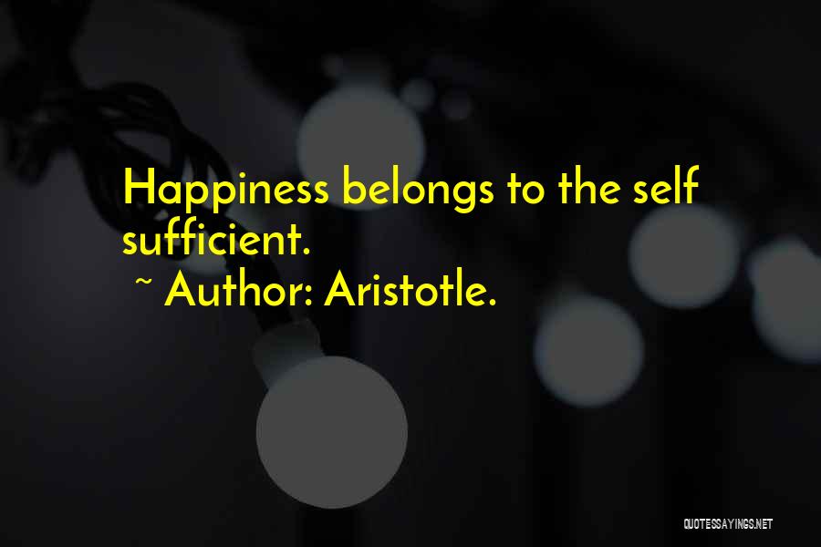 Aristotle. Quotes: Happiness Belongs To The Self Sufficient.