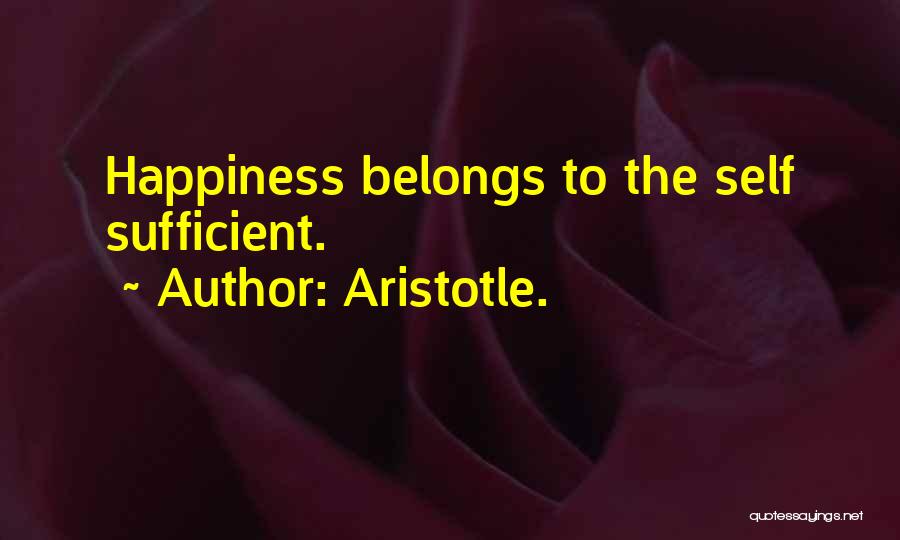 Aristotle. Quotes: Happiness Belongs To The Self Sufficient.