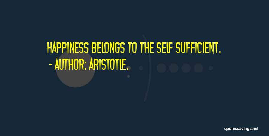 Aristotle. Quotes: Happiness Belongs To The Self Sufficient.