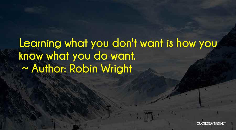 Robin Wright Quotes: Learning What You Don't Want Is How You Know What You Do Want.