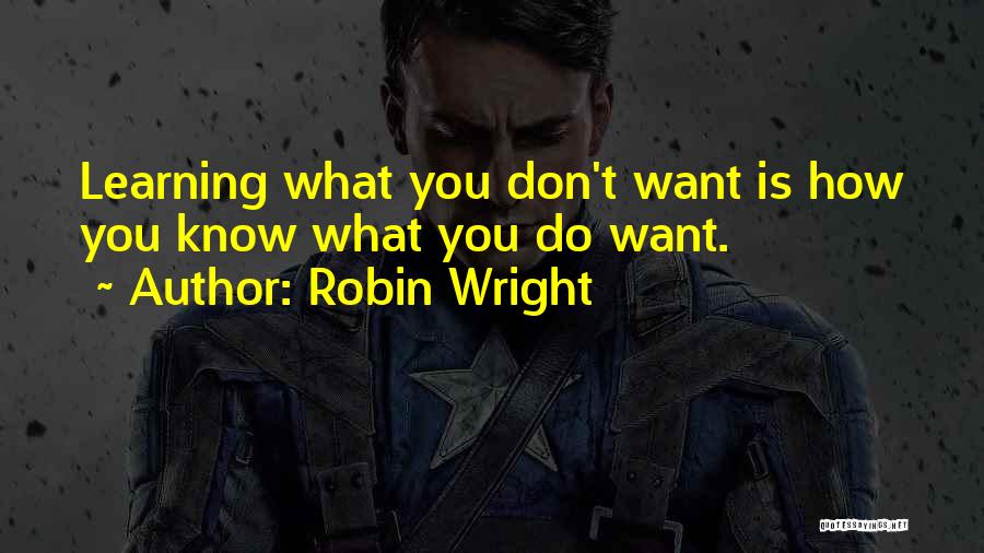 Robin Wright Quotes: Learning What You Don't Want Is How You Know What You Do Want.