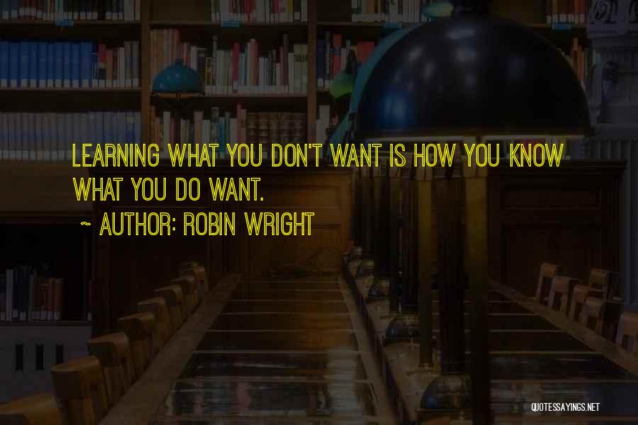 Robin Wright Quotes: Learning What You Don't Want Is How You Know What You Do Want.