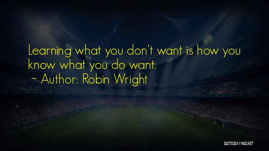 Robin Wright Quotes: Learning What You Don't Want Is How You Know What You Do Want.