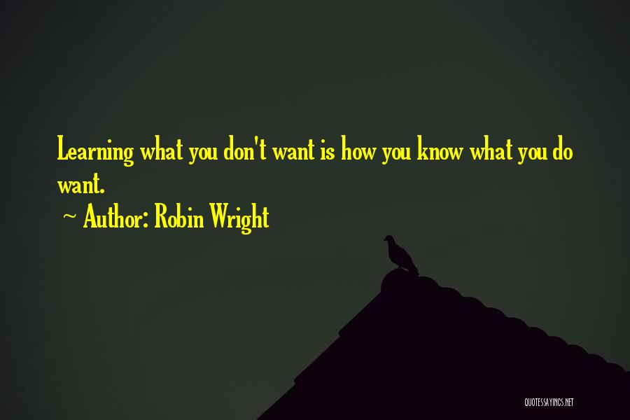 Robin Wright Quotes: Learning What You Don't Want Is How You Know What You Do Want.