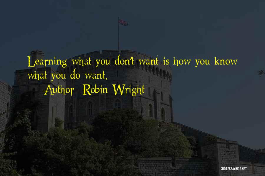 Robin Wright Quotes: Learning What You Don't Want Is How You Know What You Do Want.