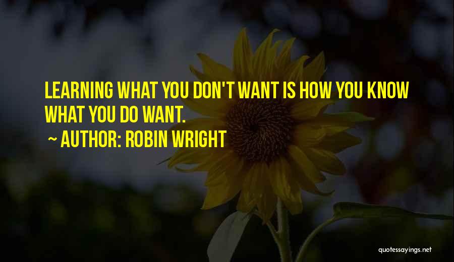 Robin Wright Quotes: Learning What You Don't Want Is How You Know What You Do Want.