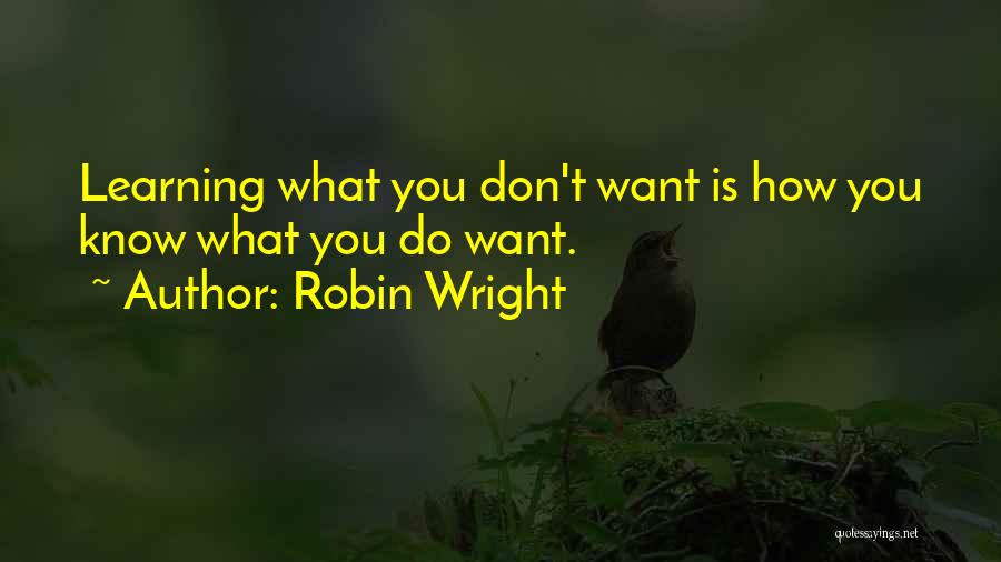 Robin Wright Quotes: Learning What You Don't Want Is How You Know What You Do Want.