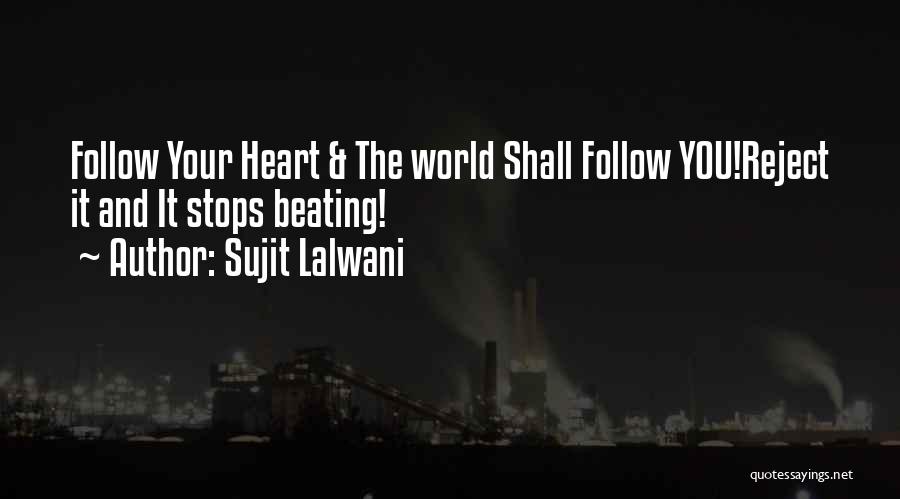 Sujit Lalwani Quotes: Follow Your Heart & The World Shall Follow You!reject It And It Stops Beating!