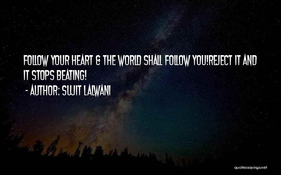 Sujit Lalwani Quotes: Follow Your Heart & The World Shall Follow You!reject It And It Stops Beating!