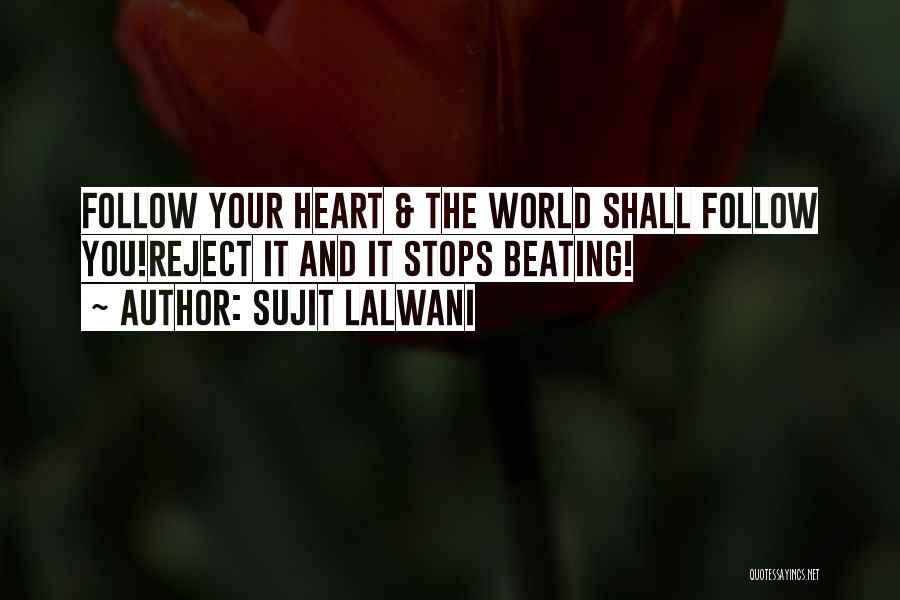 Sujit Lalwani Quotes: Follow Your Heart & The World Shall Follow You!reject It And It Stops Beating!
