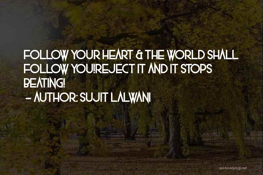 Sujit Lalwani Quotes: Follow Your Heart & The World Shall Follow You!reject It And It Stops Beating!