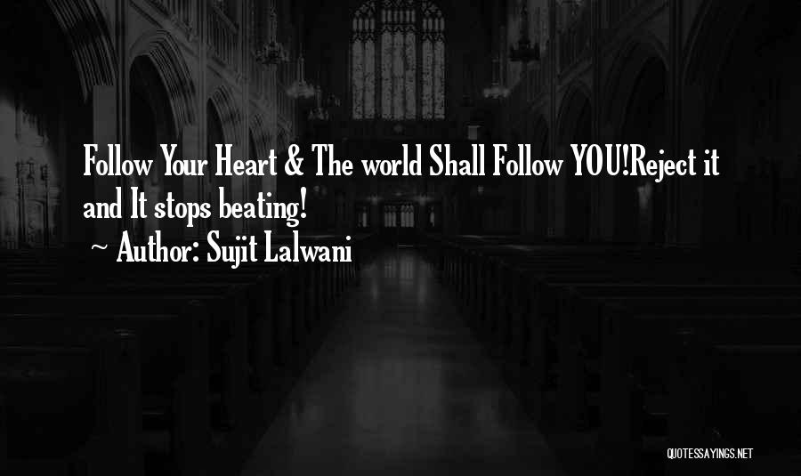 Sujit Lalwani Quotes: Follow Your Heart & The World Shall Follow You!reject It And It Stops Beating!