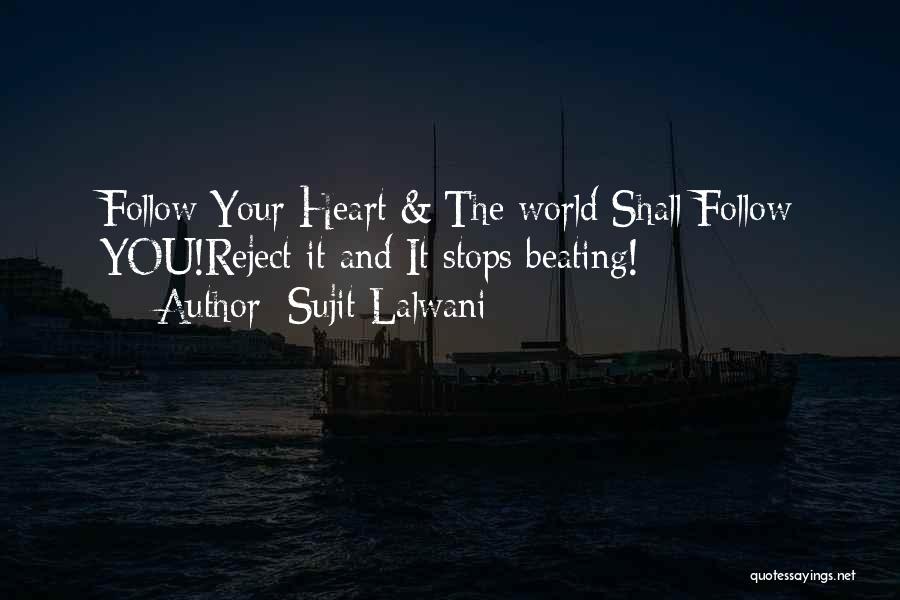 Sujit Lalwani Quotes: Follow Your Heart & The World Shall Follow You!reject It And It Stops Beating!